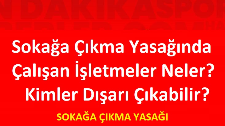 Sokağa Çıkma Yasağında Çalışan İşletmeler Neler? Kimler Dışarı Çıkabilir?