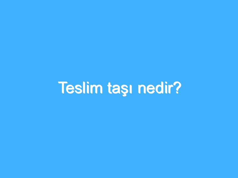 Teslim taşı nedir?