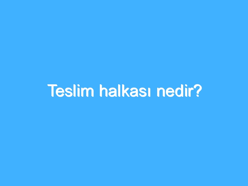 Teslim halkası nedir?