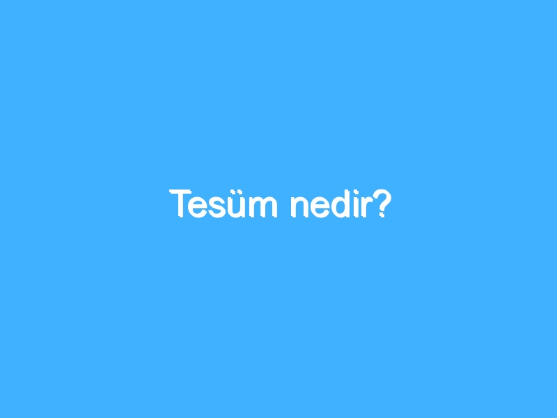 Tesüm nedir?