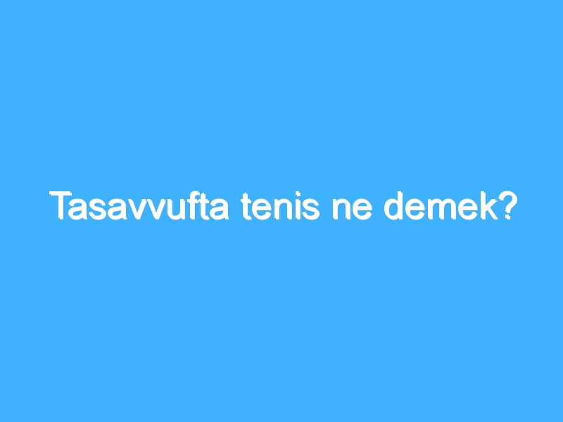 Tasavvufta tenis ne demek?