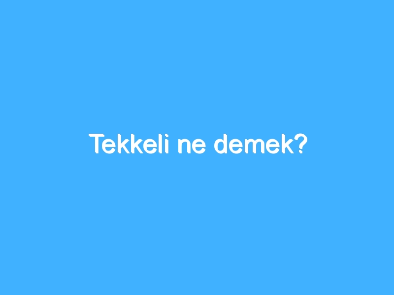 Tekkeli ne demek?