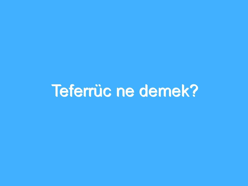 Teferrüc ne demek?