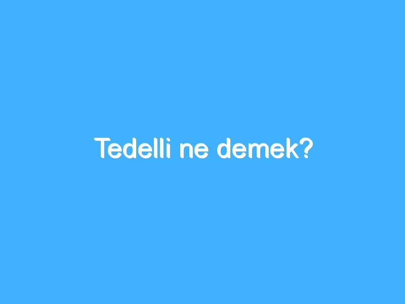 Tedelli ne demek?