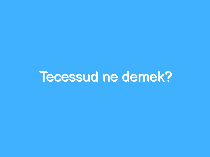 Tecessud ne demek?