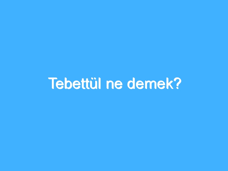 Tebettül ne demek?