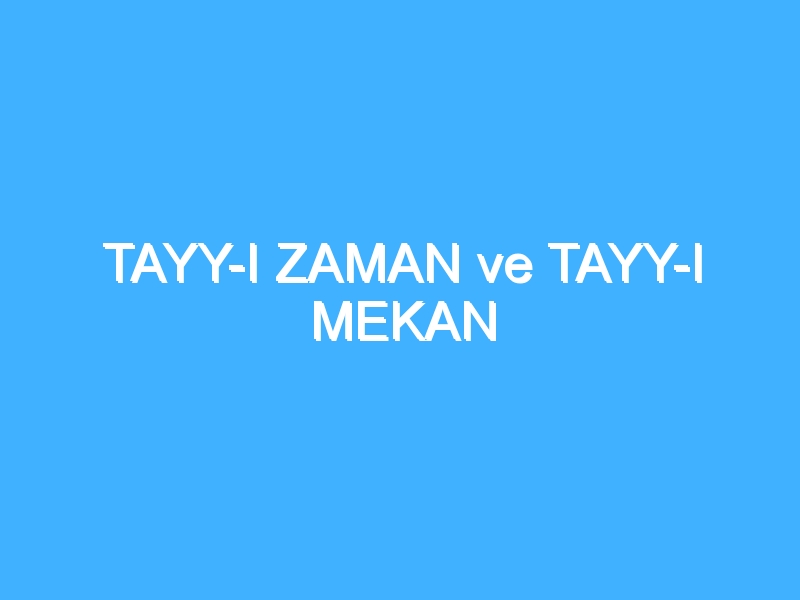 TAYY-I ZAMAN ve TAYY-I MEKAN