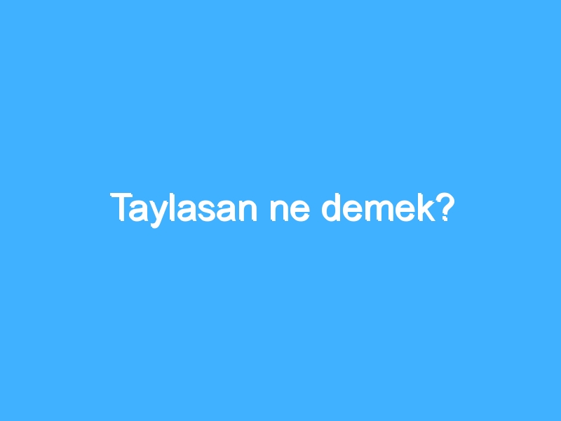 Taylasan ne demek?