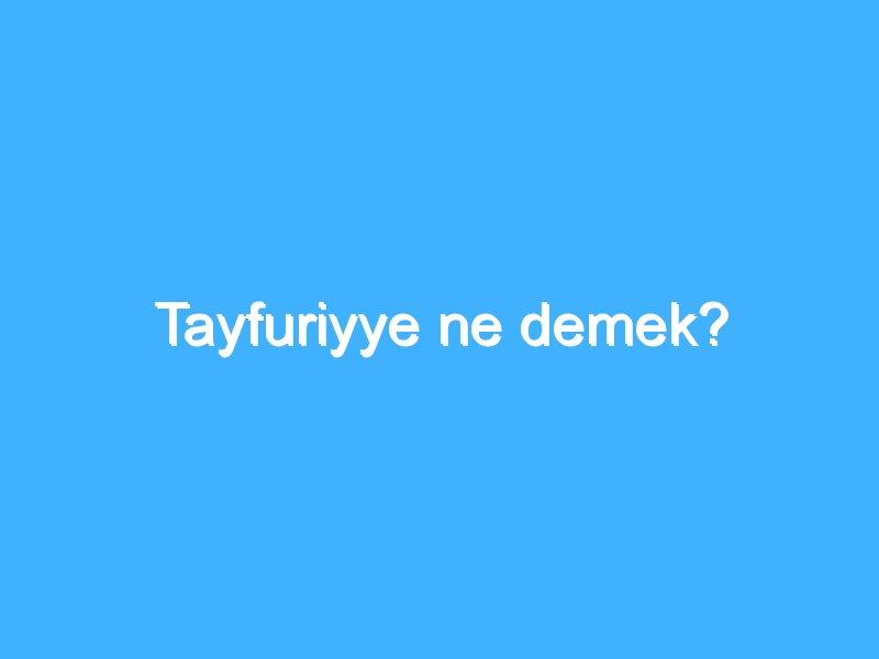 Tayfuriyye ne demek?