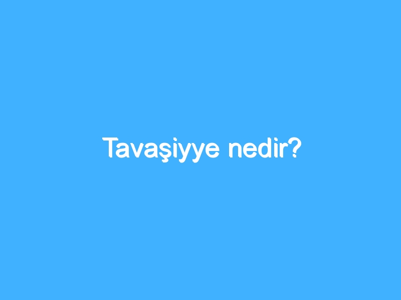 Tavaşiyye nedir?