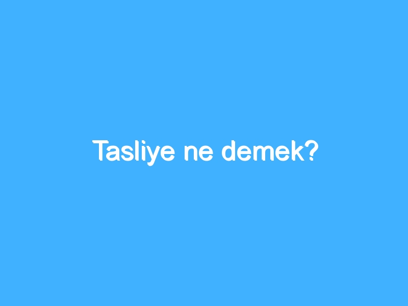 Tasliye ne demek?