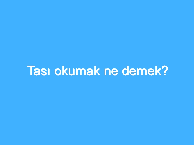 Tası okumak ne demek?