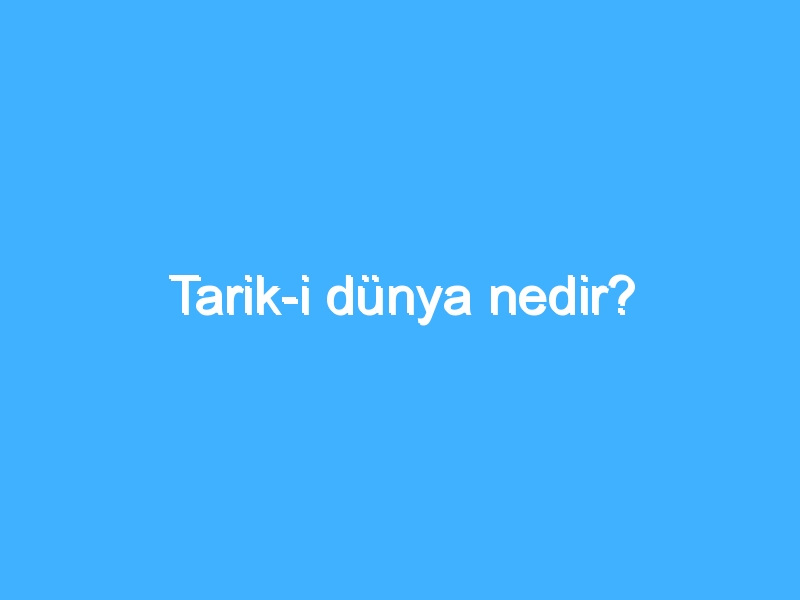 Tarik-i dünya nedir?