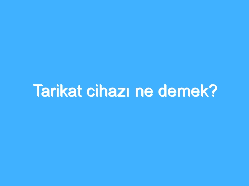 Tarikat cihazı ne demek?