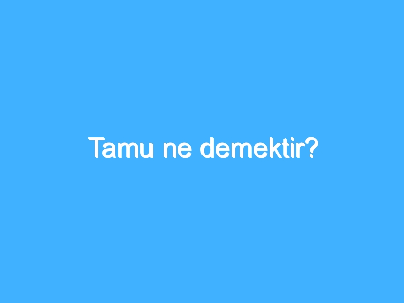 Tamu ne demektir?