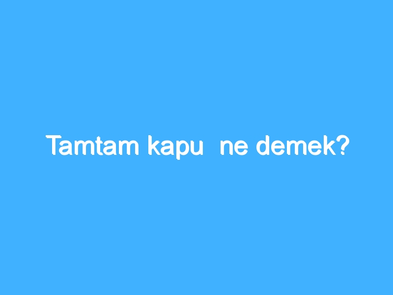 Tamtam kapu ne demek?