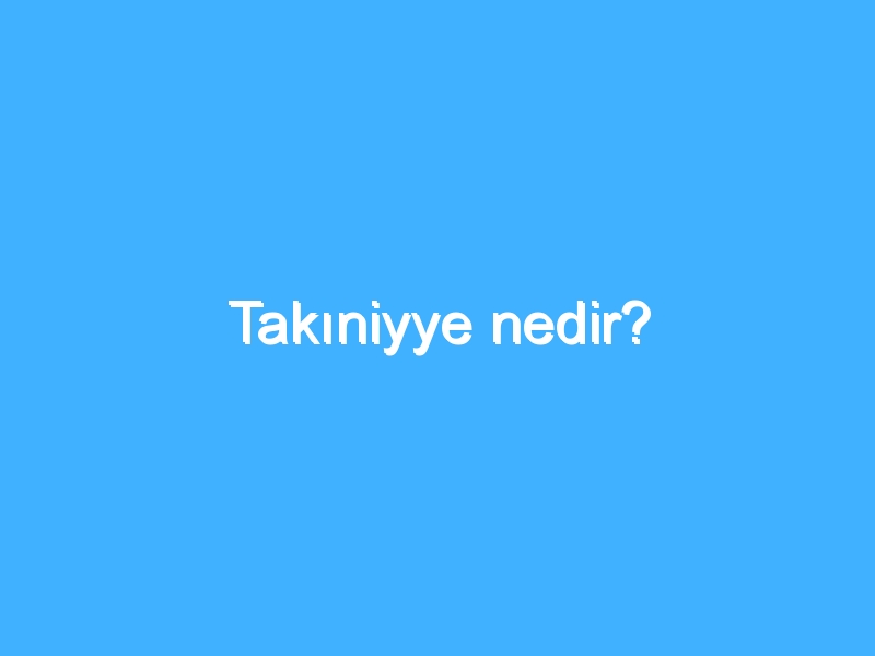 Takıniyye nedir?