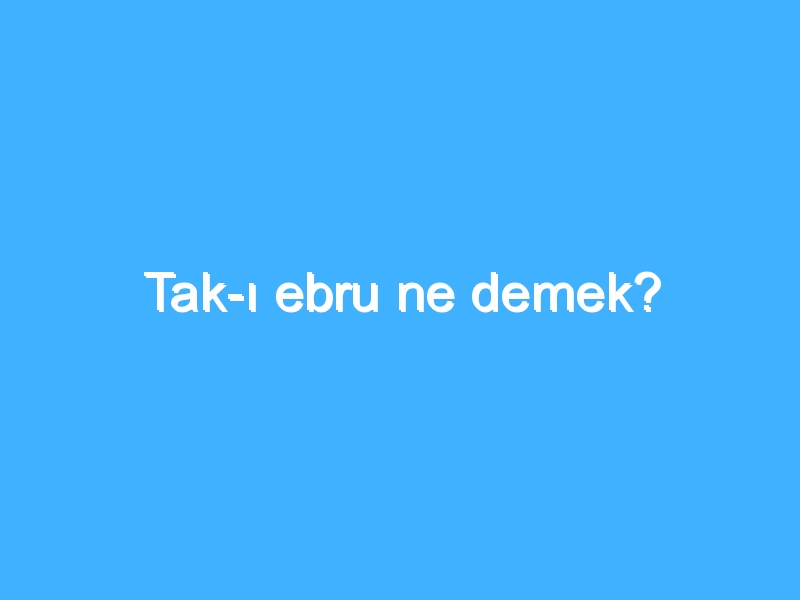 Tak-ı ebru ne demek?