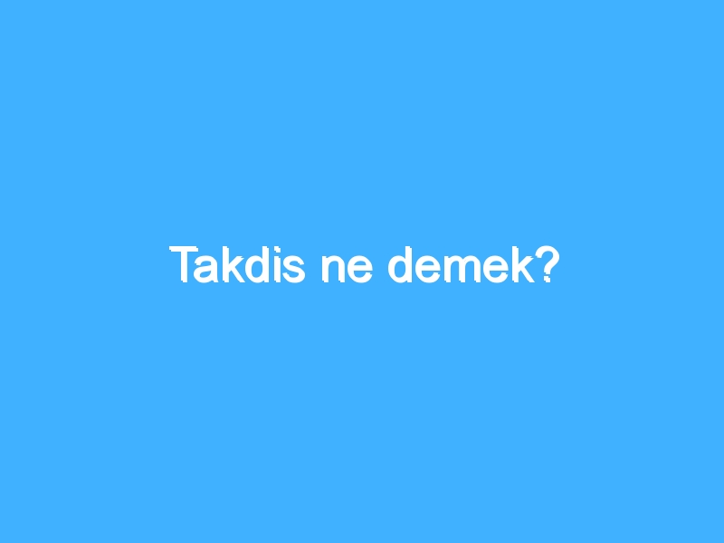 Takdis ne demek?