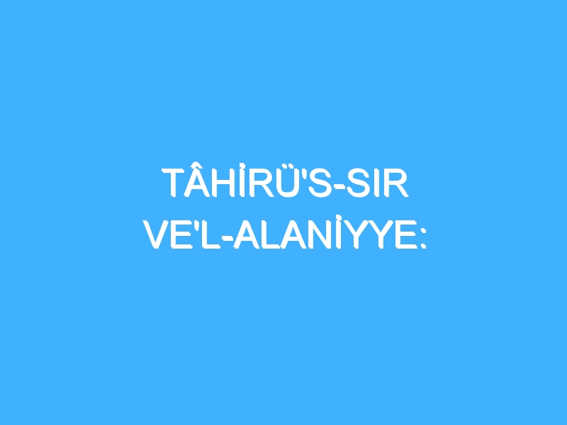 TÂHİRÜ'S-SIR VE'L-ALANİYYE: