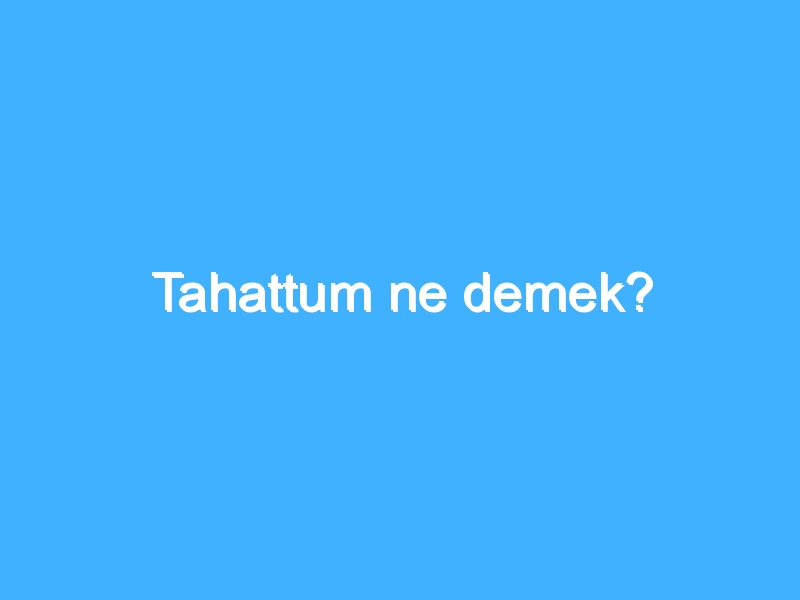 Tahattum ne demek?