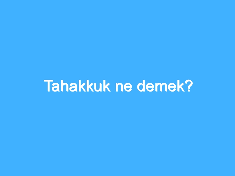 Tahakkuk ne demek?