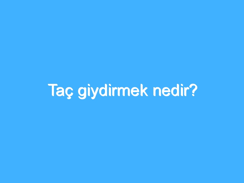 Taç giydirmek nedir?