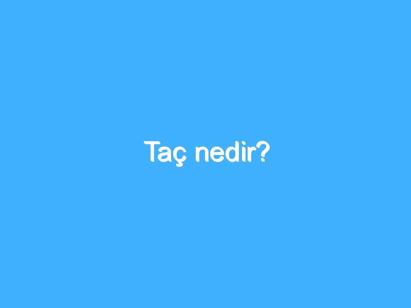 Taç nedir?