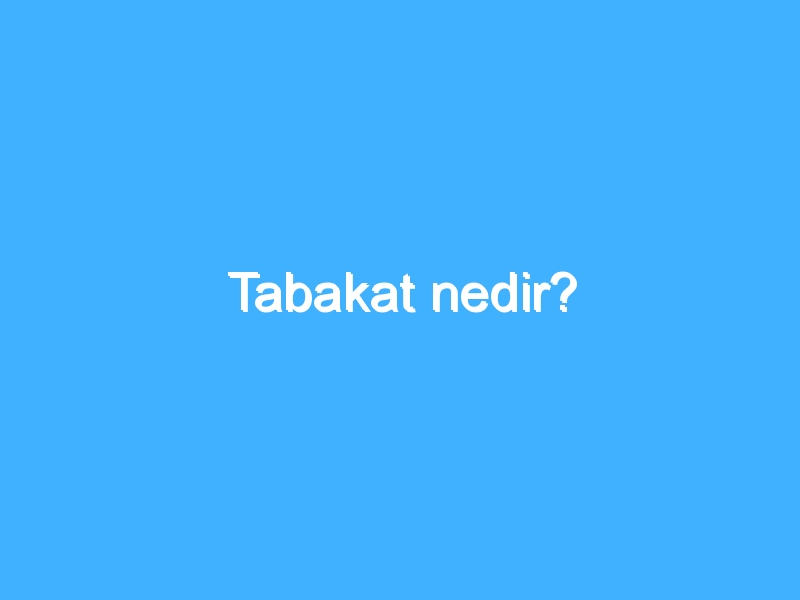 Tabakat nedir?