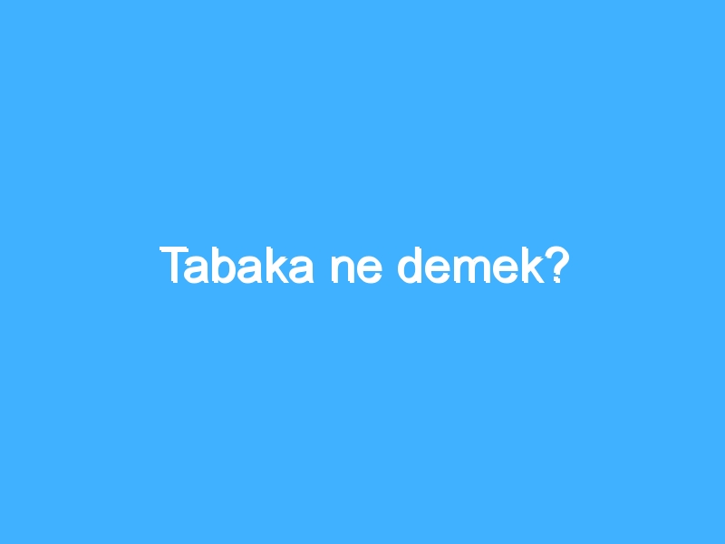 Tabaka ne demek?