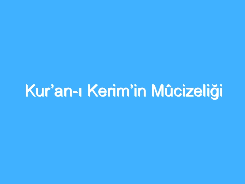 Kur’an-ı Kerim’in Mûcizeliği