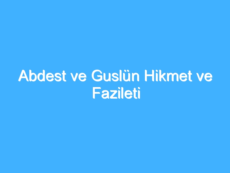 Abdest ve Guslün Hikmet ve Fazileti