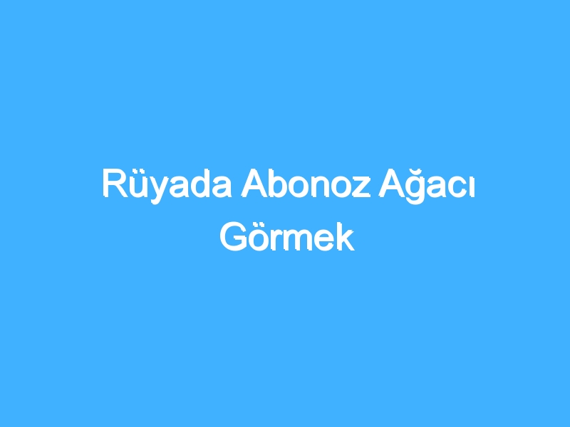 Rüyada Abonoz Ağacı Görmek