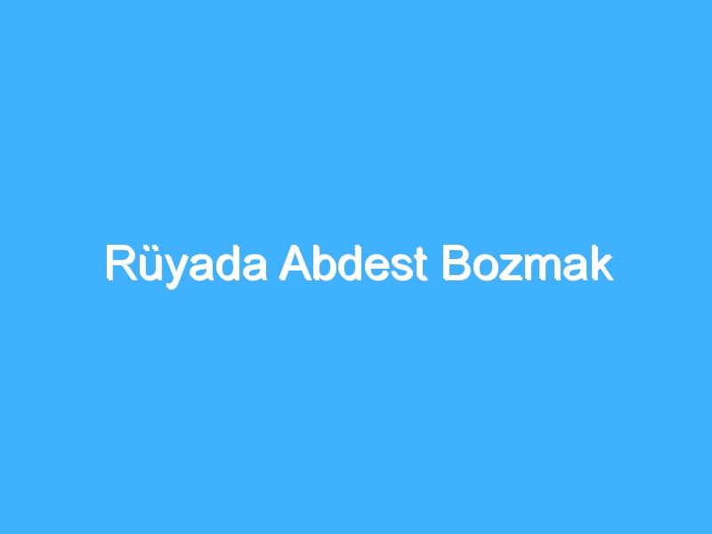 Rüyada Abdest Bozmak