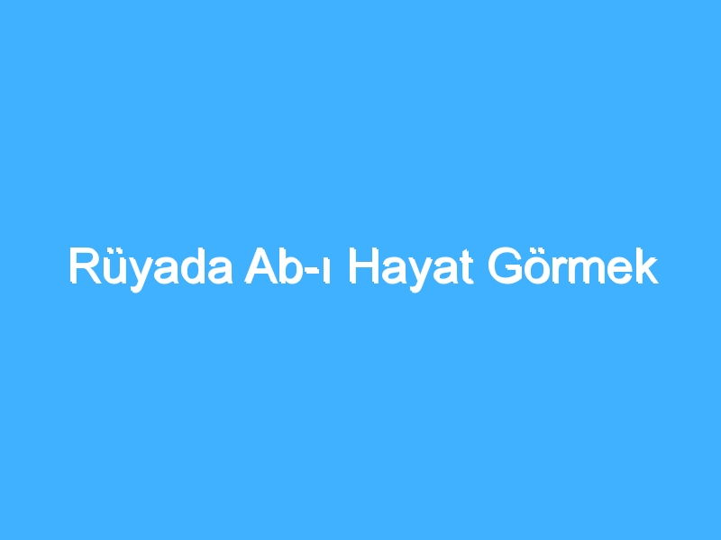 Rüyada Ab-ı Hayat Görmek