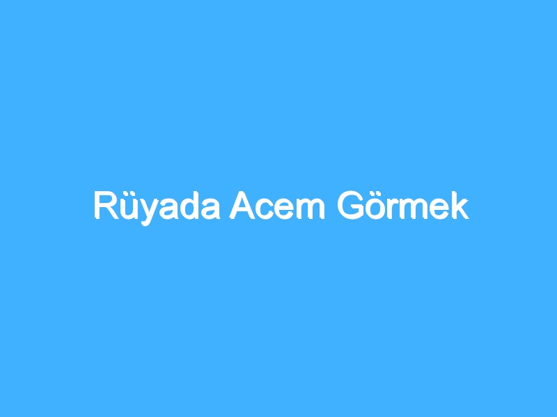 Rüyada Acem Görmek