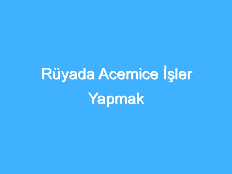 Rüyada Acemice İşler Yapmak