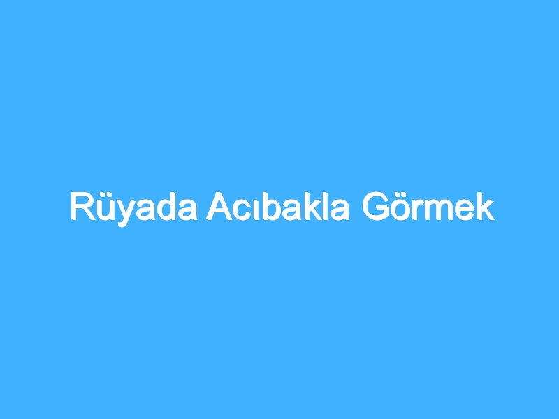 Rüyada Acıbakla Görmek