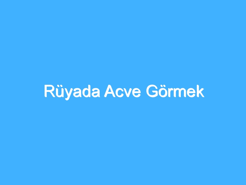 Rüyada Acve Görmek