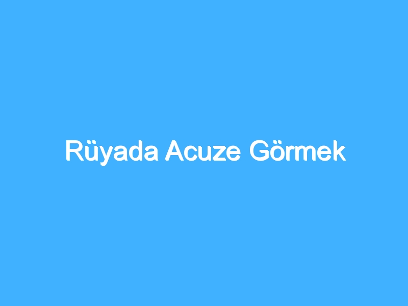 Rüyada Acuze Görmek