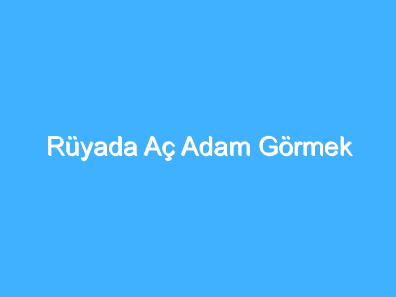 Rüyada Aç Adam Görmek