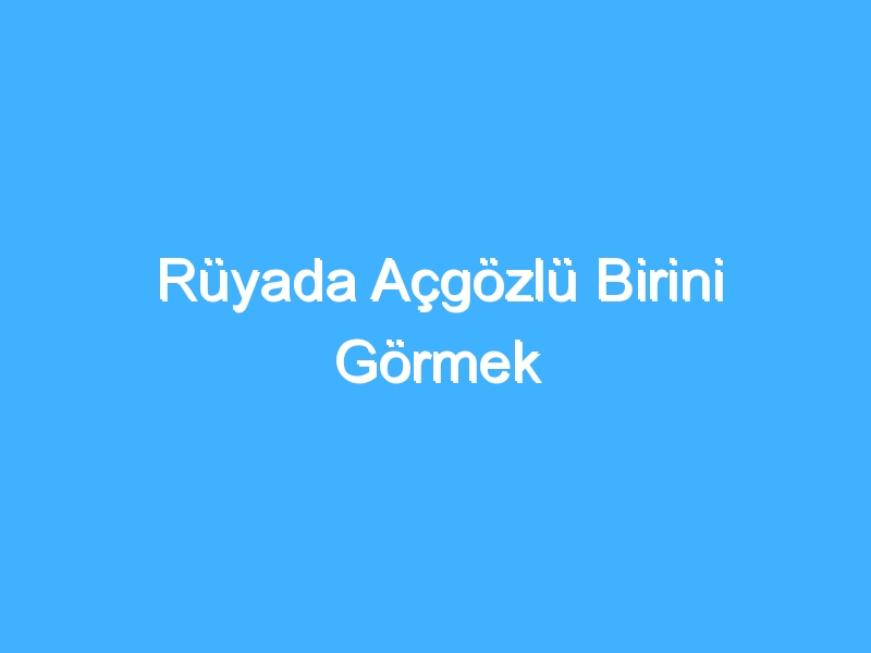 Rüyada Açgözlü Birini Görmek