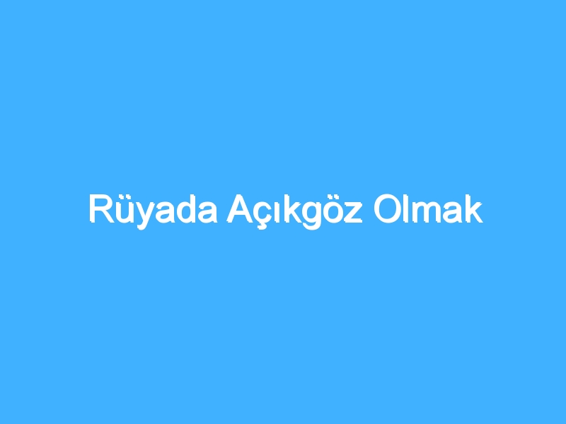 Rüyada Açıkgöz Olmak