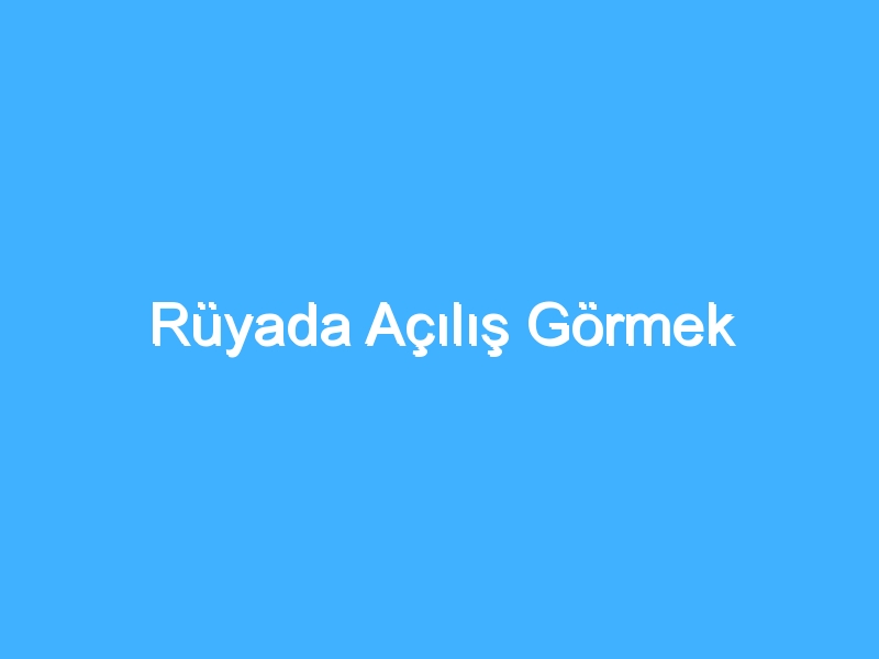 Rüyada Açılış Görmek