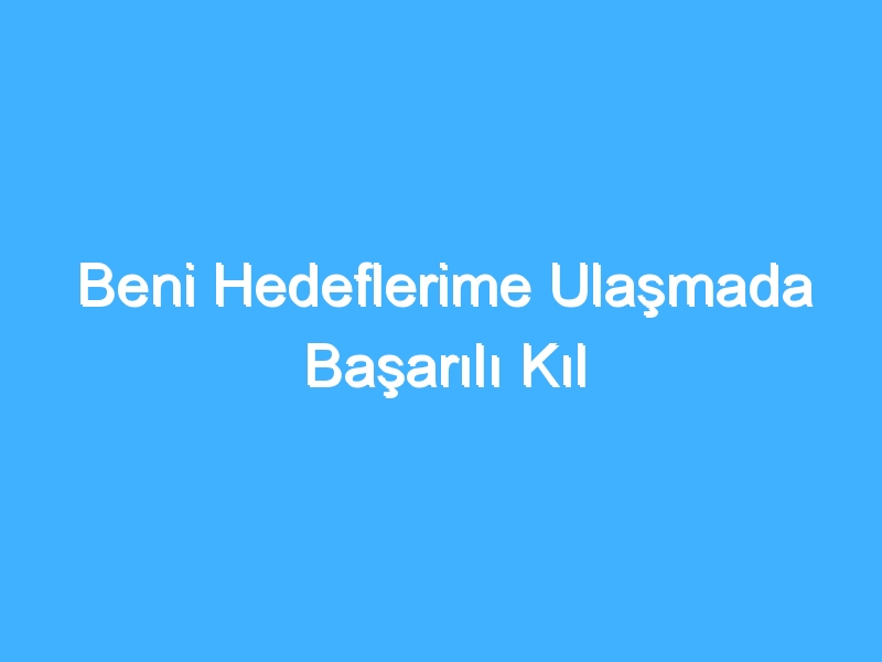 Beni Hedeflerime Ulaşmada Başarılı Kıl