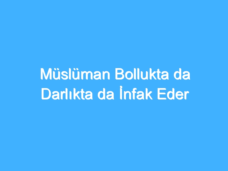 Müslüman Bollukta da Darlıkta da İnfak Eder