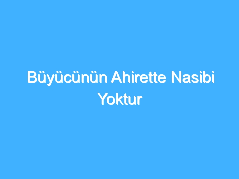 Büyücünün Ahirette Nasibi Yoktur