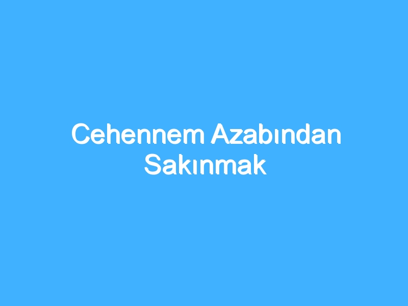 Cehennem Azabından Sakınmak