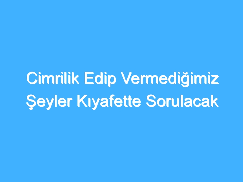 Cimrilik Edip Vermediğimiz Şeyler Kıyafette Sorulacak