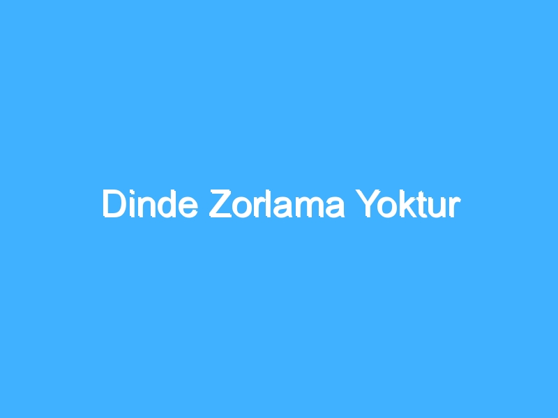 Dinde Zorlama Yoktur